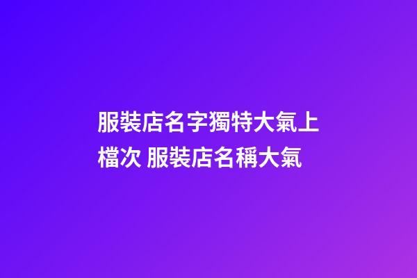 服裝店名字獨特大氣上檔次 服裝店名稱大氣-第1張-店鋪起名-玄機派